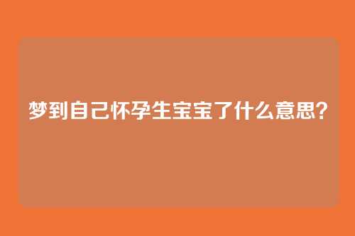 梦到自己怀孕生宝宝了什么意思?