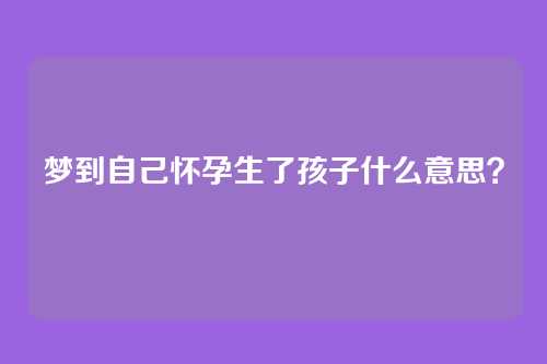 梦到自己怀孕生了孩子什么意思?