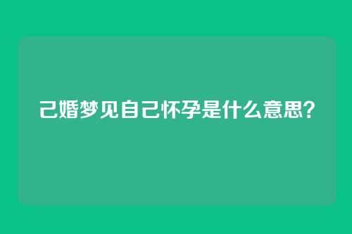 己婚梦见自己怀孕是什么意思？
