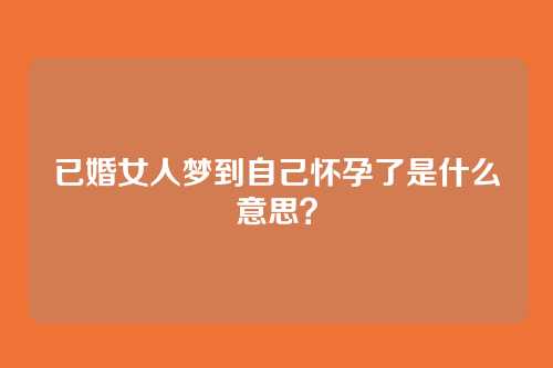 已婚女人梦到自己怀孕了是什么意思?