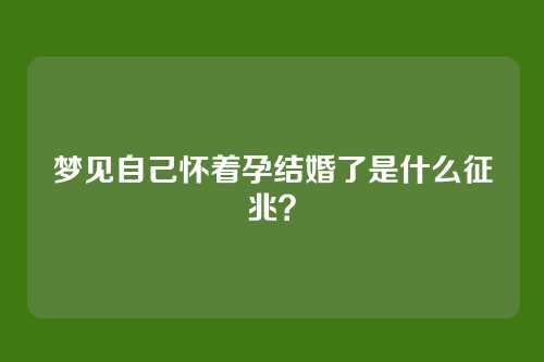 梦见自己怀着孕结婚了是什么征兆？