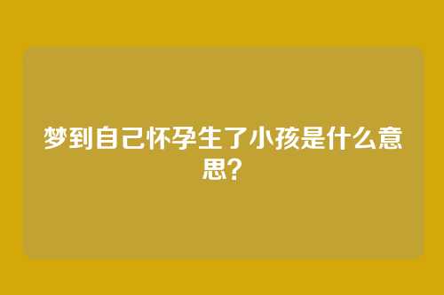 梦到自己怀孕生了小孩是什么意思?