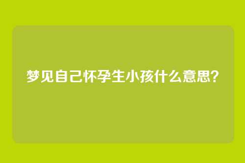 梦见自己怀孕生小孩什么意思?