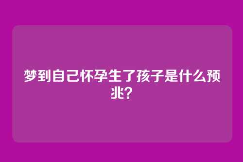 梦到自己怀孕生了孩子是什么预兆？