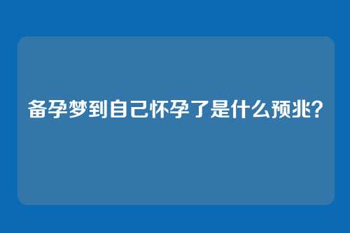 备孕梦到自己怀孕了是什么预兆?