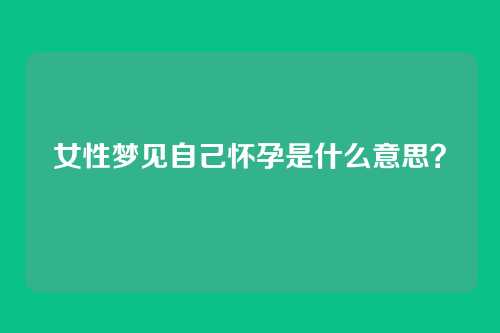 女性梦见自己怀孕是什么意思?