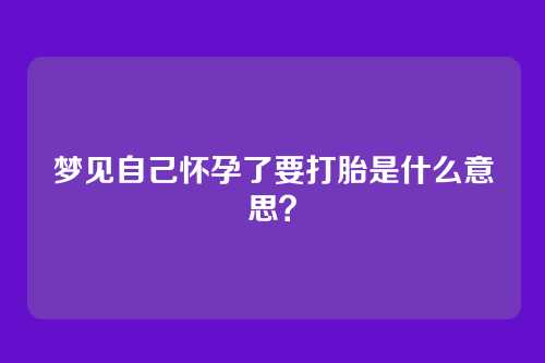 梦见自己怀孕了要打胎是什么意思？