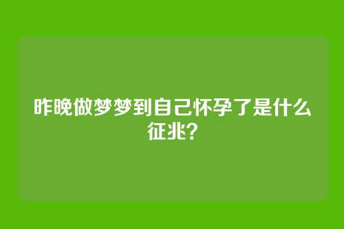 昨晚做梦梦到自己怀孕了是什么征兆?
