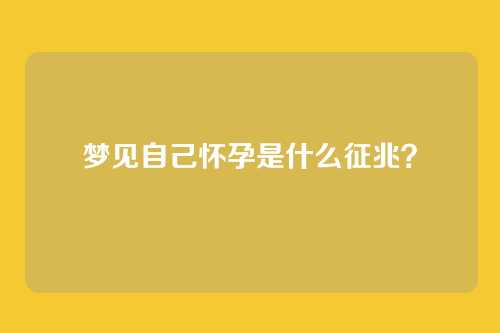 梦见自己怀孕是什么征兆?