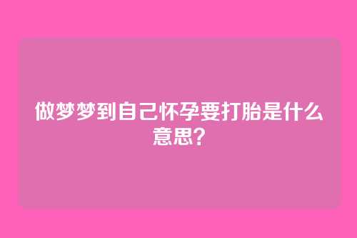 做梦梦到自己怀孕要打胎是什么意思?