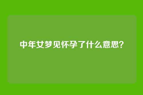 中年女梦见怀孕了什么意思?