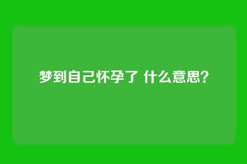 梦到自己怀孕了 什么意思?