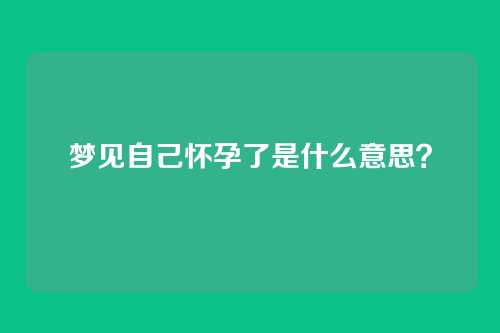 梦见自己怀孕了是什么意思？