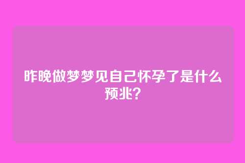 昨晚做梦梦见自己怀孕了是什么预兆?