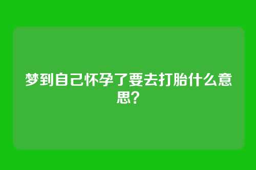梦到自己怀孕了要去打胎什么意思?