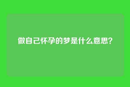 做自己怀孕的梦是什么意思?