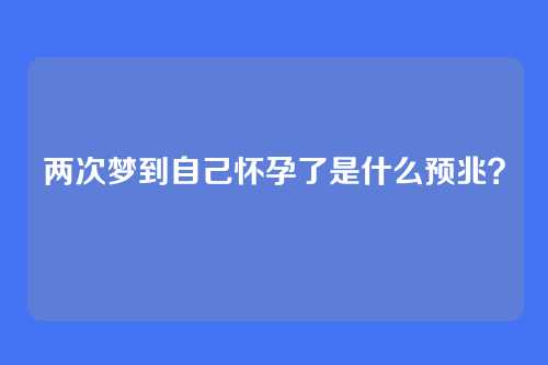 两次梦到自己怀孕了是什么预兆？