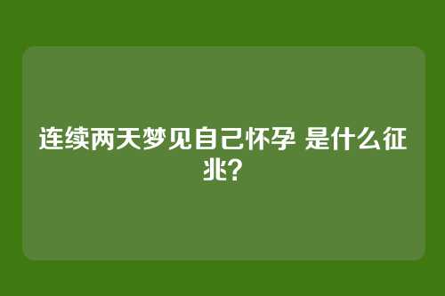 连续两天梦见自己怀孕 是什么征兆?