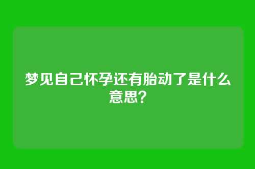 梦见自己怀孕还有胎动了是什么意思?