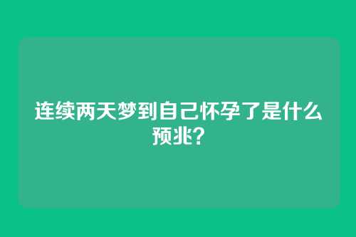 连续两天梦到自己怀孕了是什么预兆?