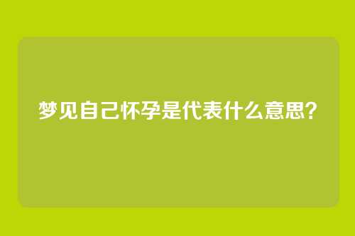 梦见自己怀孕是代表什么意思?