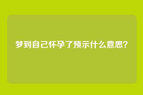 梦到自己怀孕了预示什么意思?