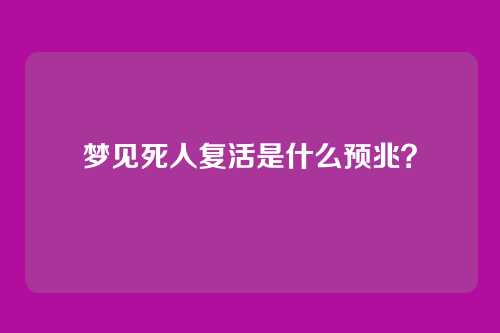 梦见死人复活是什么预兆？