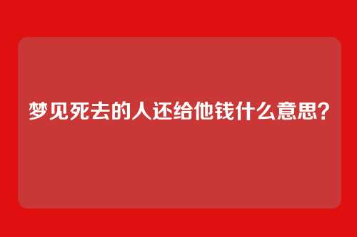 梦见死去的人还给他钱什么意思？