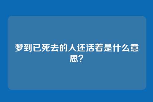 梦到已死去的人还活着是什么意思？