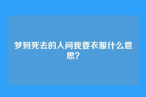 梦到死去的人问我要衣服什么意思？
