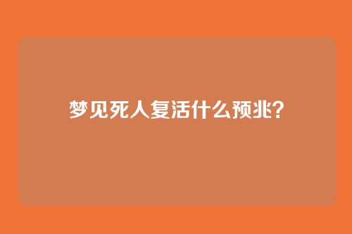梦见死人复活什么预兆？