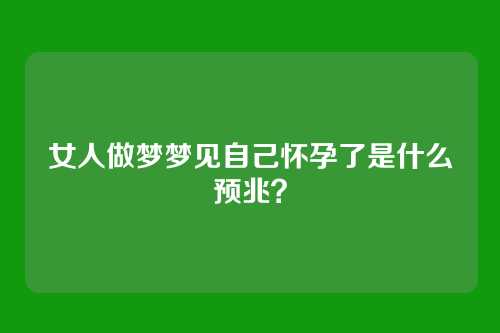 女人做梦梦见自己怀孕了是什么预兆？