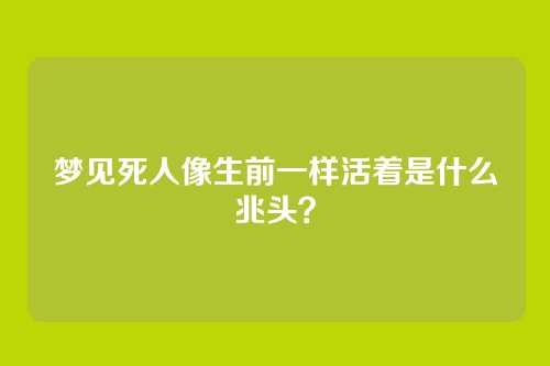 梦见死人像生前一样活着是什么兆头？