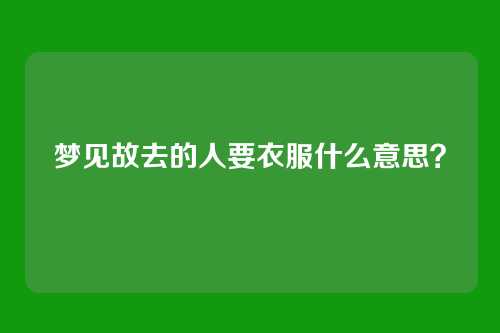 梦见故去的人要衣服什么意思？