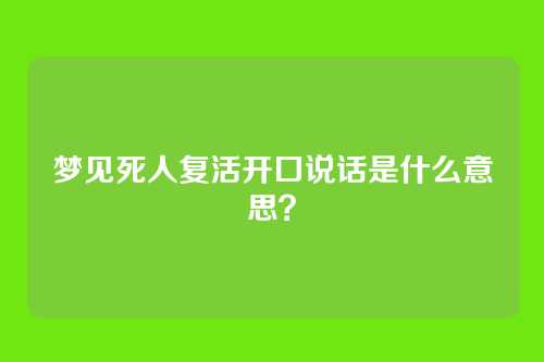 梦见死人复活开口说话是什么意思？