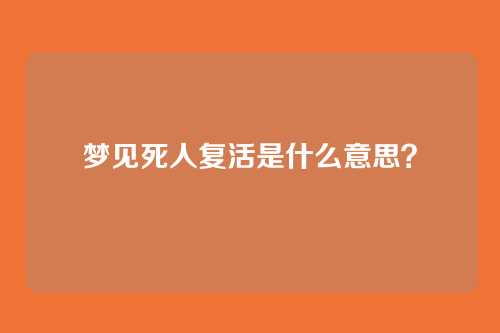 梦见死人复活是什么意思？