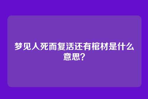梦见人死而复活还有棺材是什么意思？