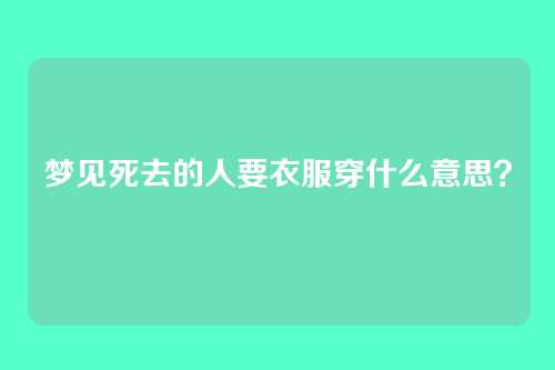 梦见死去的人要衣服穿什么意思？