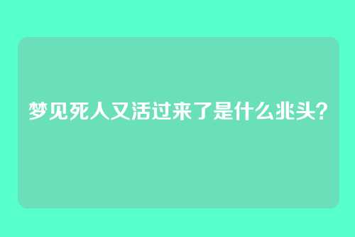 梦见死人又活过来了是什么兆头？