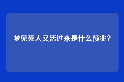 梦见死人又活过来是什么预兆？