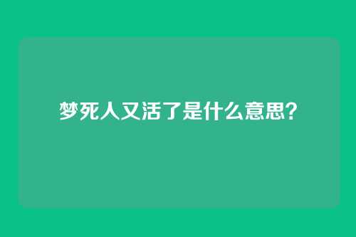 梦死人又活了是什么意思？