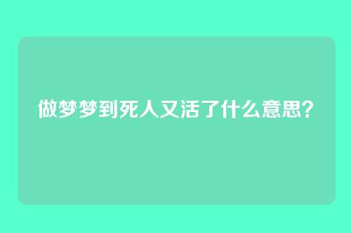 做梦梦到死人又活了什么意思？