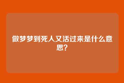 做梦梦到死人又活过来是什么意思？