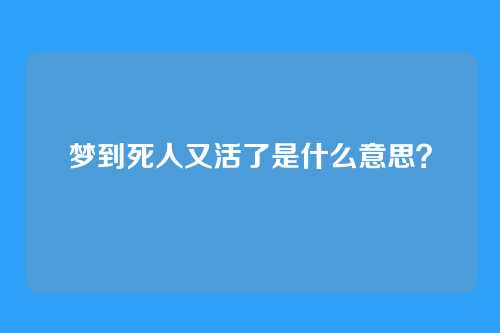 梦到死人又活了是什么意思？