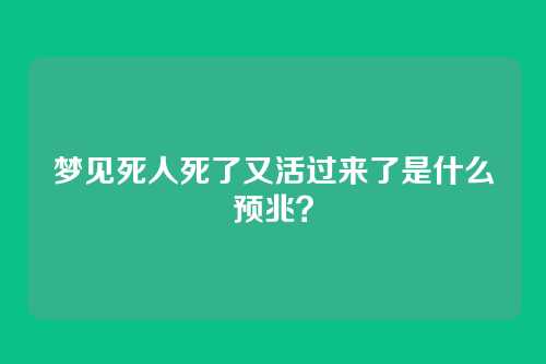 梦见死人死了又活过来了是什么预兆？