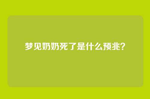 梦见奶奶死了是什么预兆？