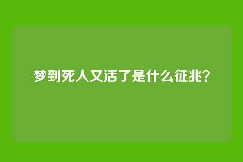 梦到死人又活了是什么征兆？