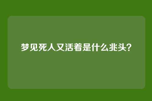 梦见死人又活着是什么兆头？
