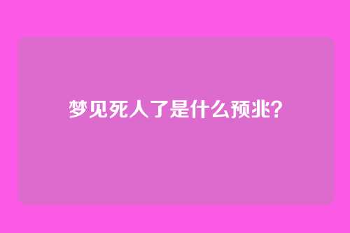 梦见死人了是什么预兆？