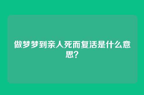 做梦梦到亲人死而复活是什么意思?